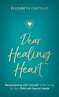 Dear Healing Heart: Reconnecting with Yourself While Caring for Your Child with Special Needs
