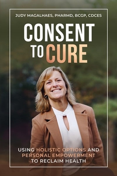 Consent To Cure: Using Holistic Options and Personal Empowerment to Reclaim Health