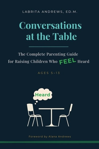 Conversations at the Table: The Complete Parenting Guide for Raising Children Who Feel Heard