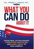 What You Can Do About It: Taking Real Action Against Corruption, Radicalism, and Moral Decay to Save America