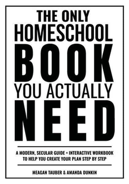 The Only Homeschool Book You Actually Need: A Straightforward Guide + Interactive Workbook to Help You Build Your Plan S