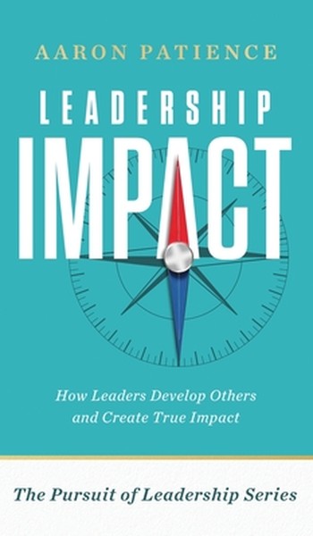 Leadership Impact: How Leaders Develop Others and Create True Impact
