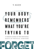Your Body Remembers What You're Trying to Forget: A Somatic Guide to the Emotional Roots of Physical Symptoms