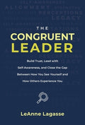 The Congruent Leader: Build Trust, Lead with Self-Awareness, and Close the Gap Between How You See Yourself and How Othe