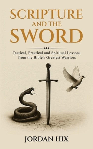 Scripture and the Sword: Tactical, Practical and Spiritual Lessons from the Bible's Greatest Warriors
