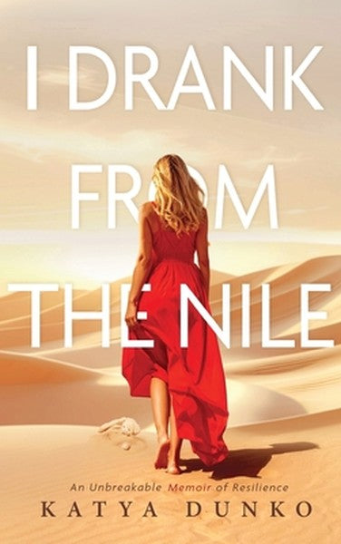 I Drank From The Nile: An Unbreakable Memoir of Resilience