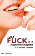 Just Fuck Me! - What Women Want Men to Know about Taking Control in the ...