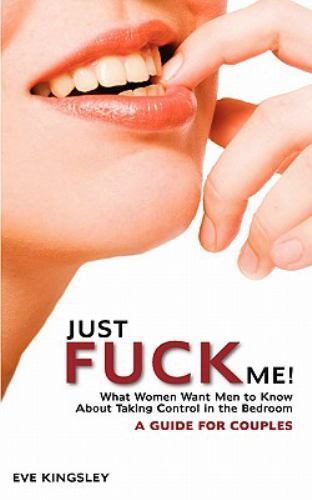 Just Fuck Me! - What Women Want Men to Know about Taking Control in the ...