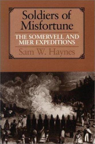 Soldiers of Misfortune : The Somervell and Mier Expeditions by Sam W. Haynes ...