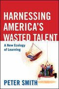 Harnessing America's Wasted Talent : A New Ecology of Learning by Peter Smith...
