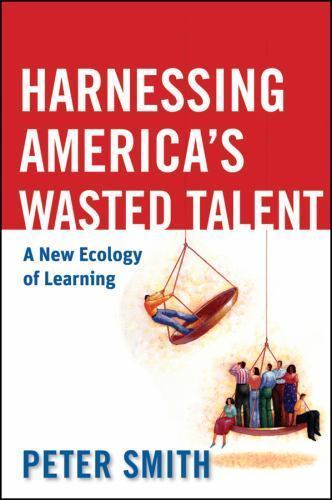 Harnessing America's Wasted Talent : A New Ecology of Learning by Peter Smith...