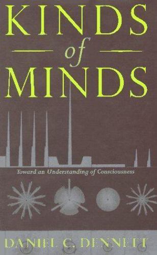 Kinds of Minds : Toward an Understanding of Consciousness by Daniel C....