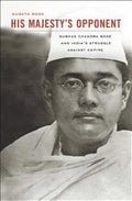 His Majesty's Opponent : Subhas Chandra Bose and India's Struggle Against...