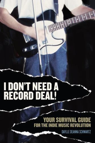 I Don't Need a Record Deal! : Your Survival Guide for the Indie Music ...